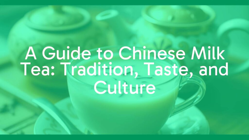 A Guide to Chinese Milk Tea: Tradition, Taste, and Culture