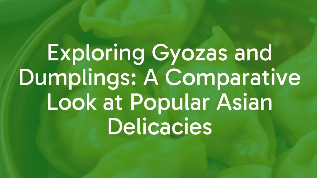 Exploring Gyozas and Dumplings: A Comparative Look at Popular Asian Delicacies